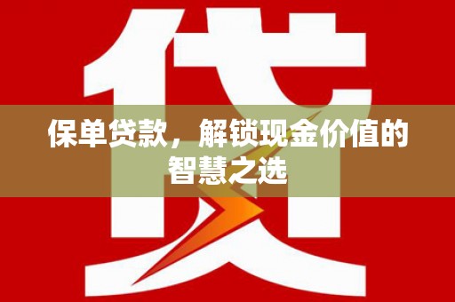宣州保单贷款，解锁现金价值的智慧之选